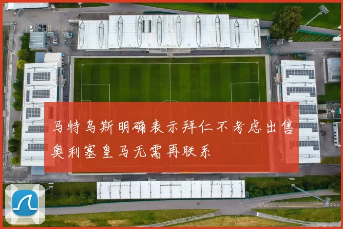 马特乌斯明确表示拜仁不考虑出售奥利塞皇马无需再联系